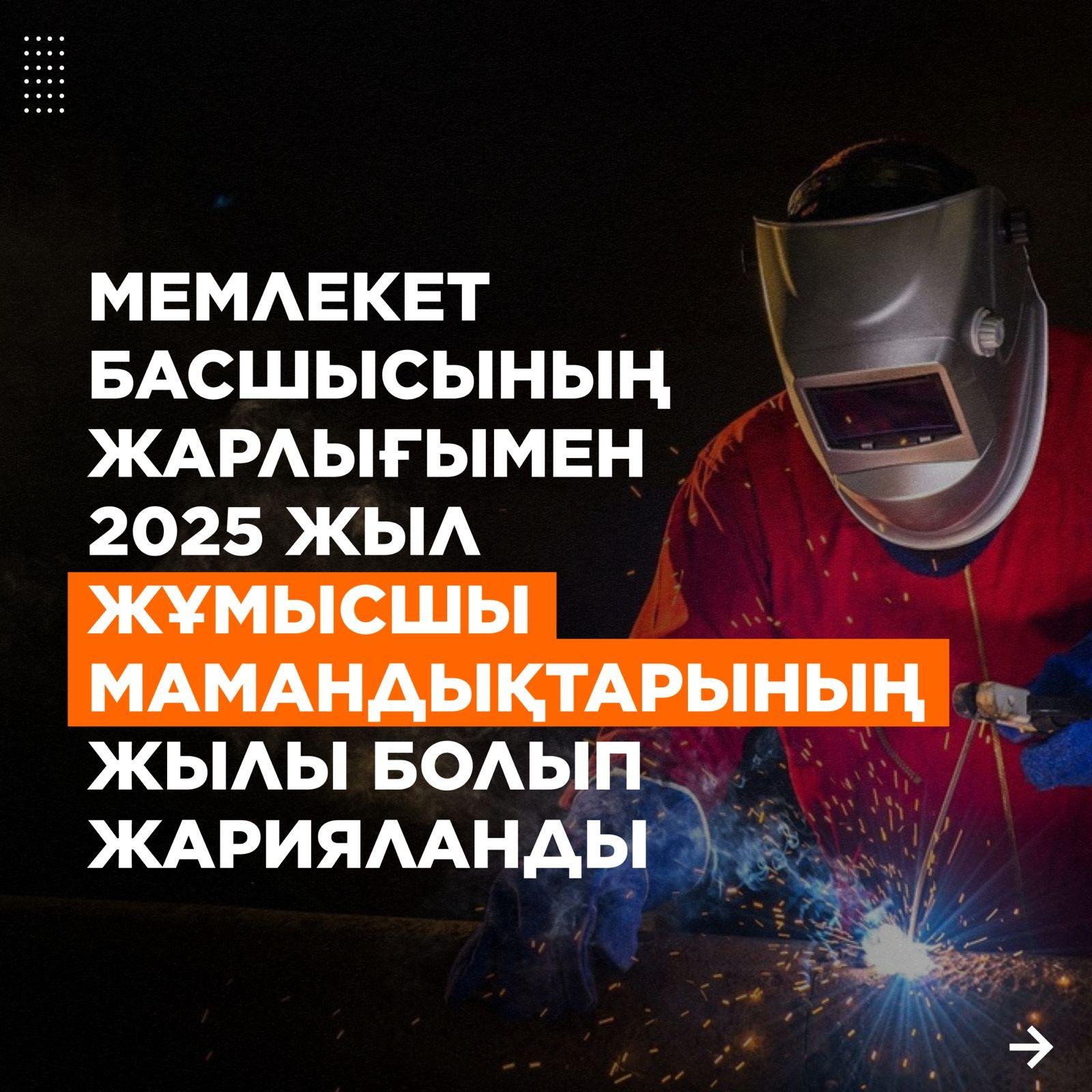 Мемлекет басшысының жарлығымен 2025 жыл жұмысшы мамандықтарының жылы болып жарияланды                    УКАЗОМ ГЛАВЫ ГОСУДАРСТВА 2025 ГОД ОБЪЯВЛЕН ГОДОМ РАБОЧИХ ПРОФЕССИЙ